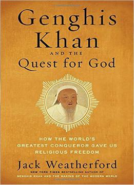 Genghis Khan And The Quest For God: How The World's Greatest Conqueror Gave Us Religious Freedom