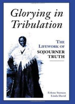 Glorying In Tribulation: The Life Work Of Sojourner Truth