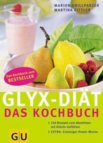 Glyx-Diät - Das Kochbuch: 222 Rezepte Zum Abnehmen Mit Glücks-Gefühlen. Extra: Einsteiger-Power-Woche