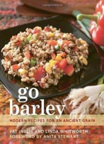 Go Barley: Modern Recipes For An Ancient Grain