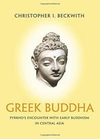 Greek Buddha: Pyrrho's Encounter With Early Buddhism In Central Asia