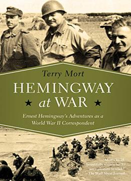 Hemingway At War: Ernest Hemingway's Adventures As A World War Ii Correspondent