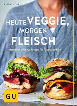 Heute Veggie, Morgen Fleisch: Klassische Und Neue Rezepte Für Teilzeit-vegetarier
