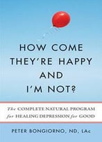 How Come They're Happy And I'M Not?: The Complete Natural Program For Healing Depression For Good
