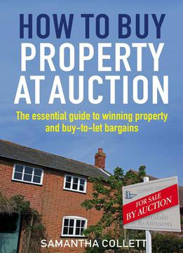 How To Buy Property At Auction: The Essential Guide To Winning Property And Buy-to-let Bargains