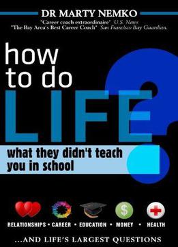 How To Do Life: What They Didn't Teach You In School By Marty Nemko