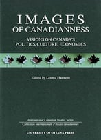 Images Of Canadianness: Visions On Canada's Politics, Culture And Economics