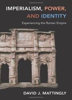 Imperialism, Power, And Identity: Experiencing The Roman Empire