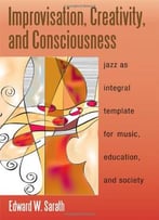 Improvisation, Creativity, And Consciousness: Jazz As Integral Template For Music, Education, And Society