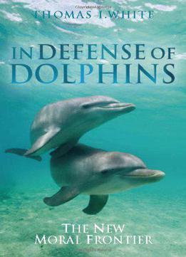 In Defense Of Dolphins: The New Moral Frontier By Thomas White