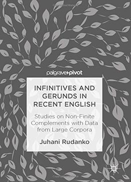 Infinitives And Gerunds In Recent English: Studies On Non-finite Complements With Data From Large Corpora