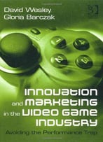 Innovation And Marketing In The Video Game Industry: Avoiding The Performance Trap