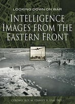 Intelligence Images From The Eastern Front (Looking Down On War)