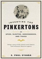 Inventing The Pinkertons; Or, Spies, Sleuths, Mercenaries, And Thugs