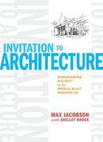 Invitation To Architecture: Discovering Delight In The World Built Around Us
