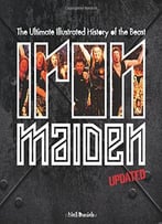 Iron Maiden: The Ultimate Illustrated History Of The Beast (Updated Edition)