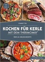Kochen Für Kerle Mit Dem Thermomix®: Über 60 Lieblingsrezepte