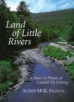 Land Of Little Rivers: A Story In Photos Of Catskill Fly Fishing