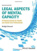 Legal Aspects Of Mental Capacity: A Practical Guide For Health And Social Care Professionals, 2nd Edition