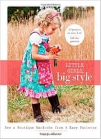 Little Girls, Big Style: Sew A Boutique Wardrobe From 4 Easy Patterns
