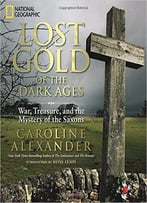 Lost Gold Of The Dark Ages: War, Treasure, And The Mystery Of The Saxons