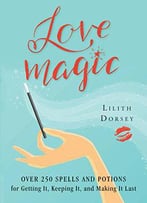 Love Magic: Over 250 Spells And Potions For Getting It, Keeping It, And Making It Last