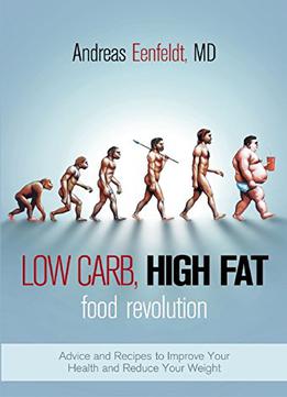 Low Carb, High Fat Food Revolution: Advice And Recipes To Improve Your Health And Reduce Your Weight
