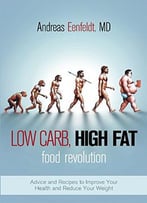 Low Carb, High Fat Food Revolution: Advice And Recipes To Improve Your Health And Reduce Your Weight