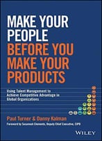 Make Your People Before You Make Your Products: Using Talent Management To Achieve Competitive Advantage...