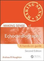 Making Sense Of Echocardiography: A Hands-On Guide, Second Edition