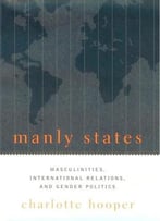Manly States: Masculinities, International Relations, And Gender Politics