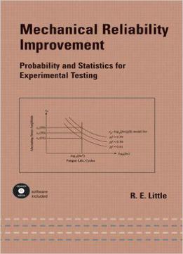 Mechanical Reliability Improvement: Probability And Statistics For Experimental Testing