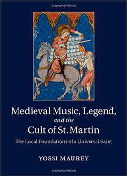 Medieval Music, Legend, And The Cult Of St Martin: The Local Foundations Of A Universal Saint