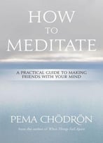 Meditation: How To Meditate: A Practical Guide To Making Friends With Your Mind