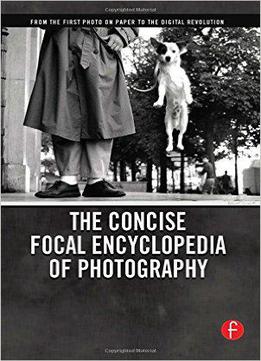 Michael R. Peres - The Concise Focal Encyclopedia Of Photography: From The First Photo On Paper To The Digital Revolution