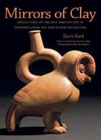 Mirrors Of Clay: Reflections Of Ancient Andean Life In Ceramics From The Sam Olden Collection