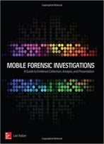 Mobile Forensic Investigations: A Guide To Evidence Collection, Analysis, And Presentation