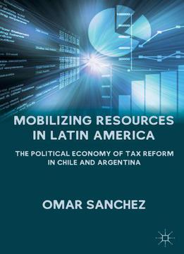 Mobilizing Resources In Latin America: The Political Economy Of Tax Reform In Chile And Argentina