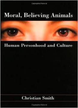 Moral, Believing Animals: Human Personhood And Culture By Christian Smith