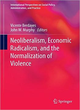 Neoliberalism, Economic Radicalism, And The Normalization Of Violence