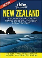 New Zealand: The Ultimate New Zealand Travel Guide By A Traveler For A Traveler: The Best Travel Tips; Where To Go, What To See
