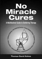 No Miracle Cures: A Multifactoral Guide To Stuttering Therapy By Thomas David Kehoe