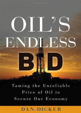 Oil's Endless Bid: Taming The Unreliable Price Of Oil To Secure Our Economy
