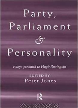 Party, Parliament And Personality: Essays Presented To Hugh Berrington By Peter Jones