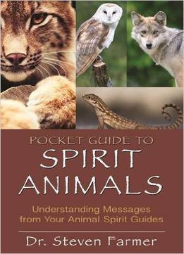 Pocket Guide To Spirit Animals: Understanding Messages From Your Animal Spirit Guides