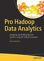 Pro Hadoop Data Analytics: Designing And Building Big Data Systems Using The Hadoop Ecosystem