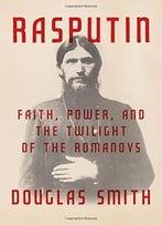Rasputin: Faith, Power, And The Twilight Of The Romanovs