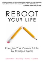Reboot Your Life: Energize Your Career And Life By Taking A Break