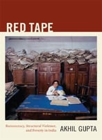 Red Tape: Bureaucracy, Structural Violence, And Poverty In India