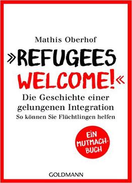 Refugees Welcome!: Die Geschichte Einer Gelungenen Integration - So Können Sie Helfen - Ein Mutmach-buch